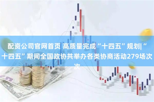 配资公司官网首页 高质量完成“十四五”规划|“十四五”期间全国政协共举办各类协商活动279场次