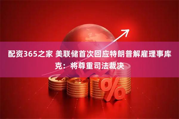 配资365之家 美联储首次回应特朗普解雇理事库克：将尊重司法裁决