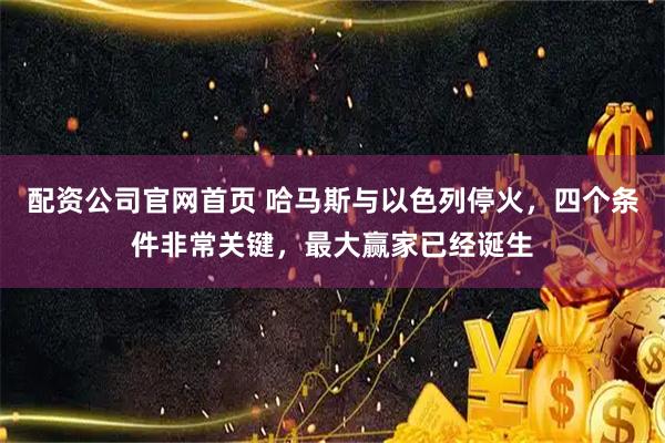 配资公司官网首页 哈马斯与以色列停火，四个条件非常关键，最大赢家已经诞生