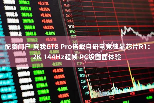 配资门户 真我GT8 Pro搭载自研电竞独显芯片R1：2K 144Hz超帧 PC级画面体验