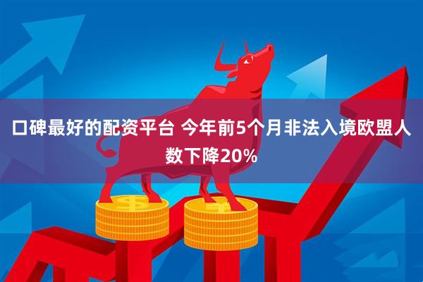 口碑最好的配资平台 今年前5个月非法入境欧盟人数下降20%