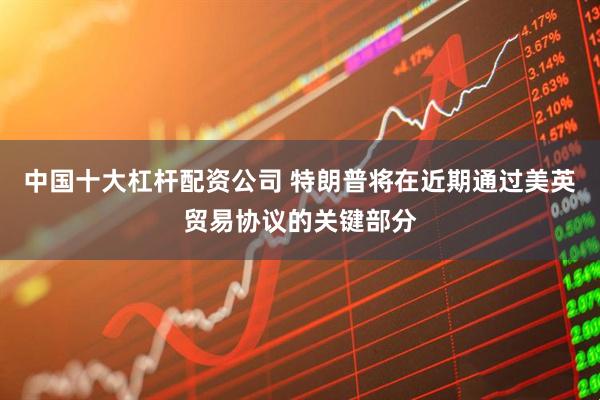 中国十大杠杆配资公司 特朗普将在近期通过美英贸易协议的关键部分