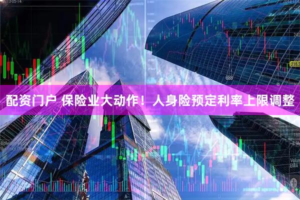 配资门户 保险业大动作！人身险预定利率上限调整