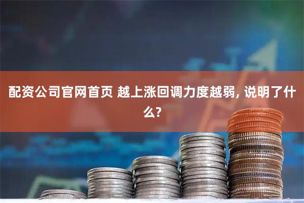 配资公司官网首页 越上涨回调力度越弱, 说明了什么?