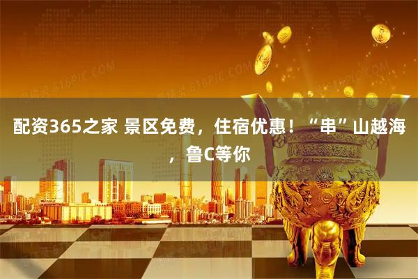 配资365之家 景区免费，住宿优惠！“串”山越海，鲁C等你