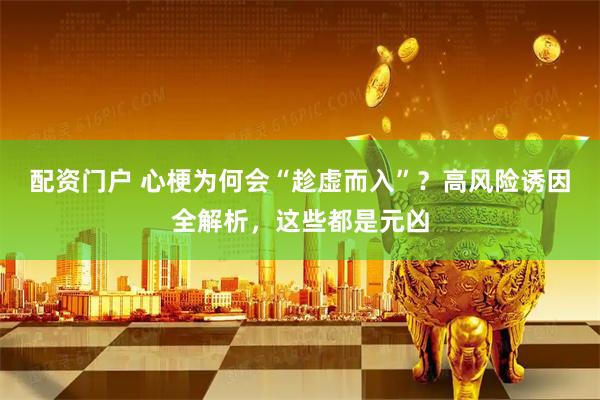 配资门户 心梗为何会“趁虚而入”？高风险诱因全解析，这些都是元凶
