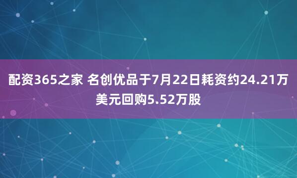 配资365之家 名创优品于7月22日耗资约24.21万美元回购5.52万股