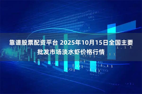 靠谱股票配资平台 2025年10月15日全国主要批发市场淡水虾价格行情