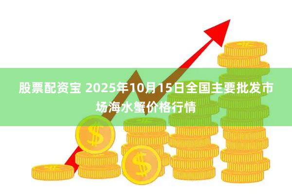 股票配资宝 2025年10月15日全国主要批发市场海水蟹价格行情