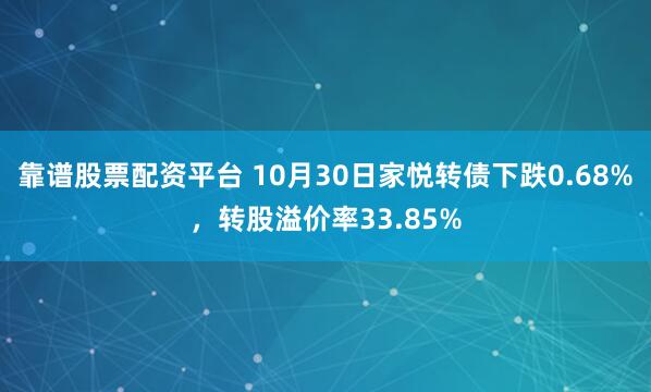 靠谱股票配资平台 10月30日家悦转债下跌0.68%，转股溢价率33.85%