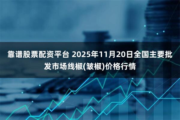 靠谱股票配资平台 2025年11月20日全国主要批发市场线椒(皱椒)价格行情