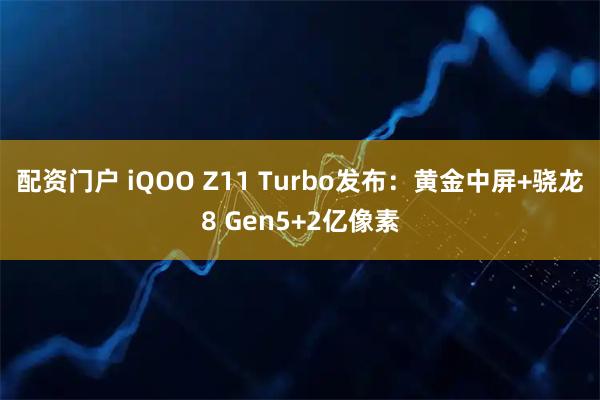 配资门户 iQOO Z11 Turbo发布：黄金中屏+骁龙8 Gen5+2亿像素