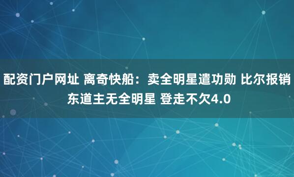 配资门户网址 离奇快船：卖全明星遣功勋 比尔报销 东道主无全明星 登走不欠4.0